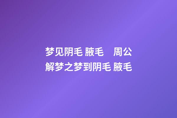 梦见阴毛 腋毛　周公解梦之梦到阴毛 腋毛